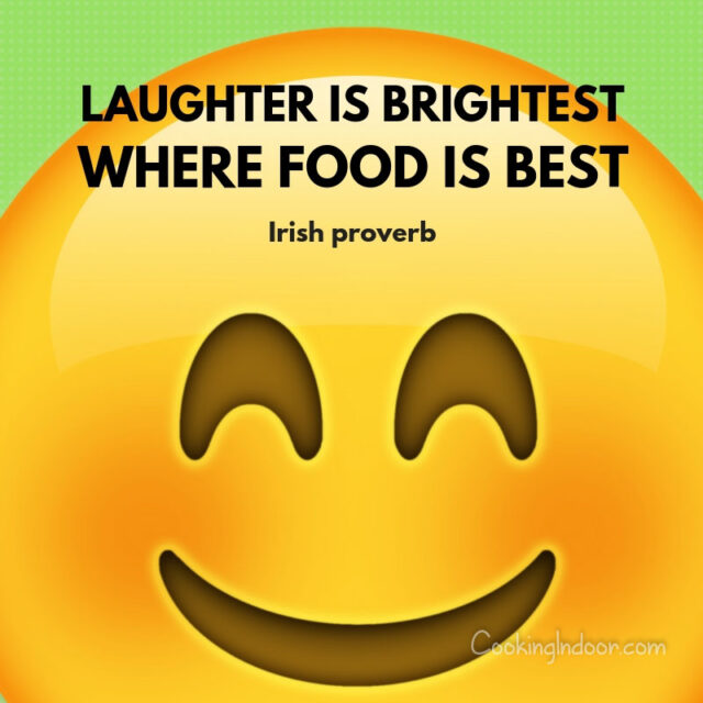“Laughter is brightest, where food is best.” – Irish proverb
